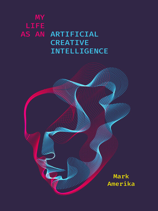 Title details for My Life as an Artificial Creative Intelligence by Mark Amerika - Available